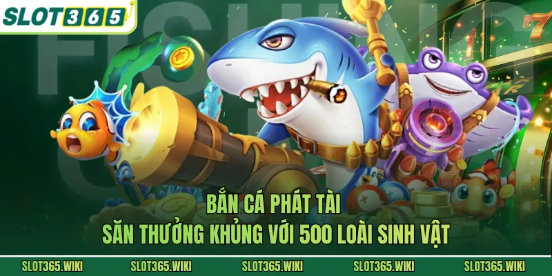 Bắn Cá Phát Tài - Săn Thưởng Khủng Với 500 Loài Sinh Vật