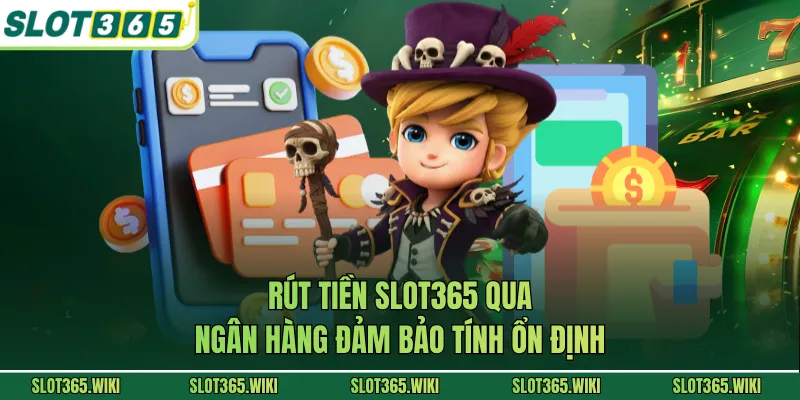 Rút tiền SLOT365 qua ngân hàng đảm bảo tính ổn định